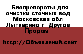 Биопрепараты для очистки сточных вод - Московская обл., Лыткарино г. Другое » Продам   